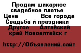 Продам шикарное свадебное платье › Цена ­ 7 000 - Все города Свадьба и праздники » Другое   . Алтайский край,Новоалтайск г.